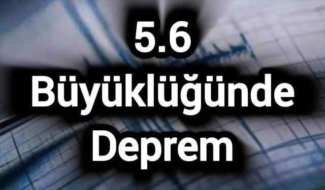 5.6 büyüklüğünde deprem