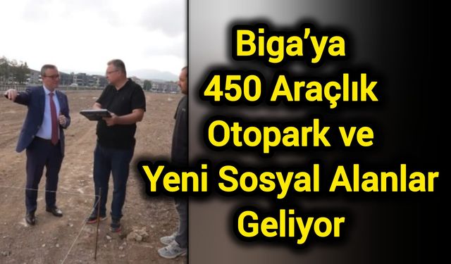 Biga’ya 450 Araçlık Otopark ve Yeni Sosyal Alanlar Geliyor