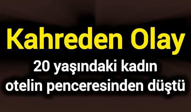Kahreden Olay: 20 yaşındaki kadın otelin penceresinden düştü
