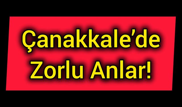 Çanakkale’de Zorlu Anlar!