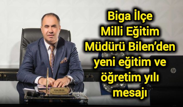 Biga İlçe Milli Eğitim Müdürü Bilen’den yeni eğitim ve öğretim yılı mesajı