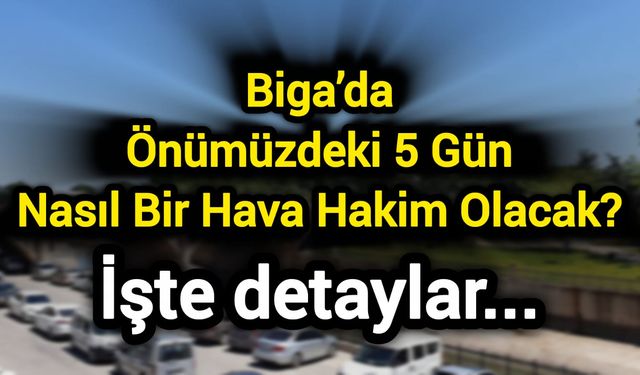 Biga’da Önümüzdeki 5 Gün Nasıl Bir Hava Hakim Olacak? İşte detaylar...