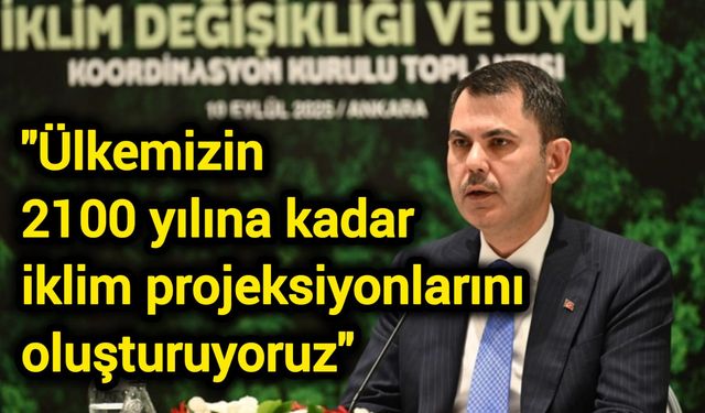 "Ülkemizin 2100 yılına kadar iklim projeksiyonlarını oluşturuyoruz"