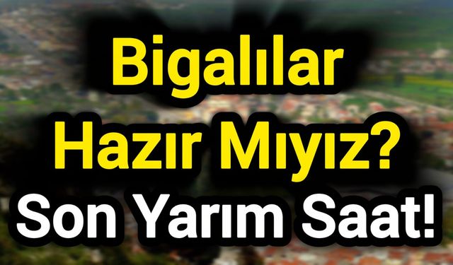 Bigalılar Hazır Mıyız? Son Yarım Saat!
