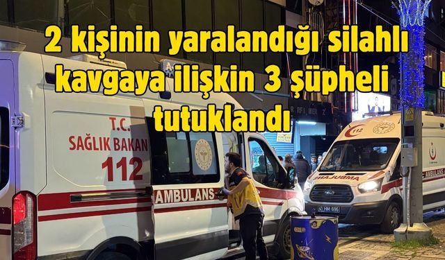 2 kişinin yaralandığı silahlı kavgaya ilişkin 3 şüpheli tutuklandı