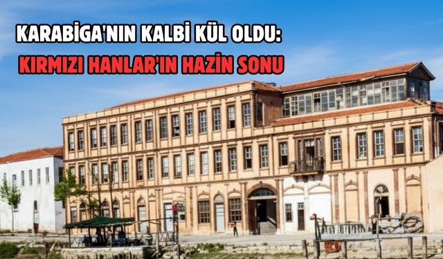 Karabiga'nın kalbi kül oldu: Kırmızı hanlar'ın hazin sonu