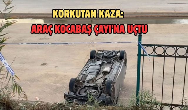 Korkutan Kaza: Araç Kocabaş Çayı'na Uçtu