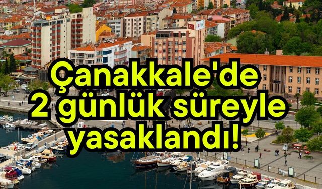 Çanakkale'de 2 günlük süreyle yasaklandı!