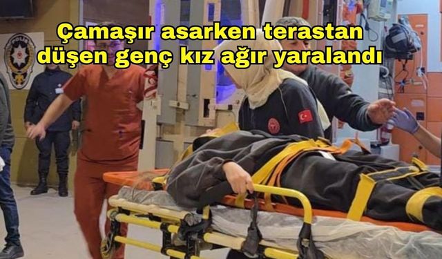 Çamaşır asarken terastan düşen genç kız ağır yaralandı