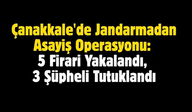 Çanakkale'de Jandarmadan Asayiş Operasyonu: 5 Firari Yakalandı, 3 Şüpheli Tutuklandı