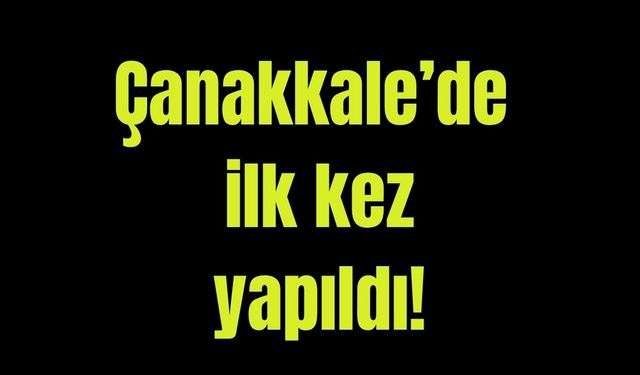 Çanakkale'de ilk kez yapıldı!