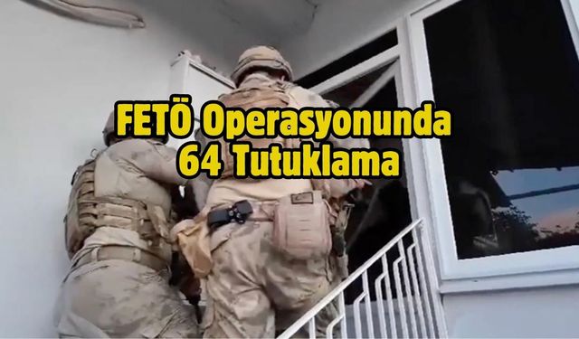 FETÖ Operasyonunda 64 Tutuklama