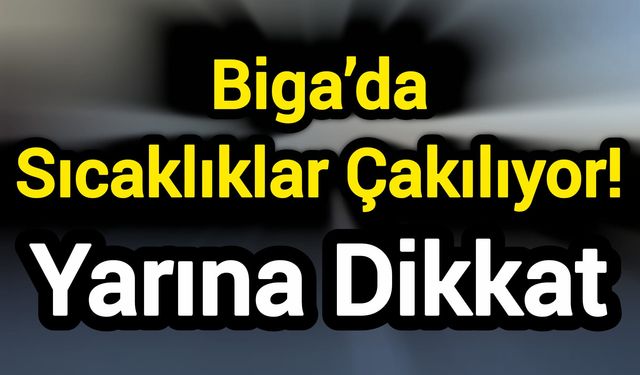 Biga’da Sıcaklıklar Çakılıyor! Yarına dikkat