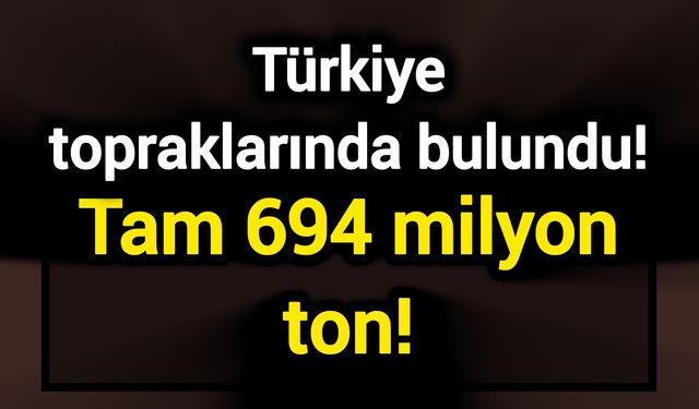 Türkiye topraklarında bulundu! Tam 694 milyon ton!