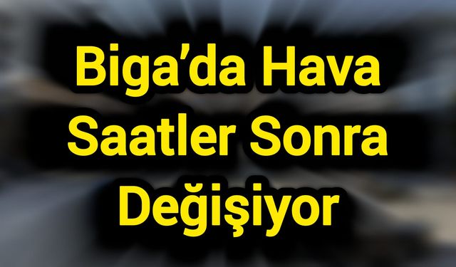 Biga’da Hava Saatler Sonra Değişiyor