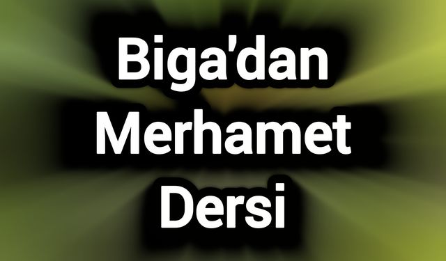 Biga'dan Merhamet Dersi