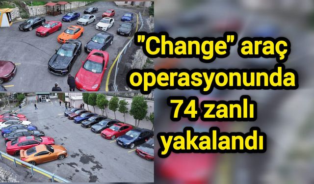 "Change" araç operasyonunda 74 zanlı yakalandı