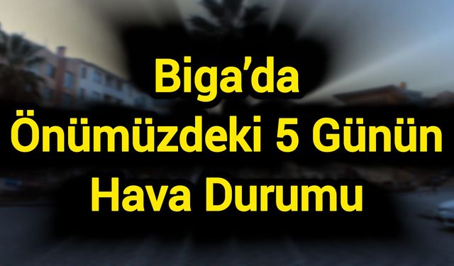 Biga’da Önümüzdeki 5 Günün Hava Durumu