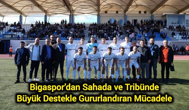 Bigaspor’dan Sahada ve Tribünde Büyük Destekle Gururlandıran Mücadele