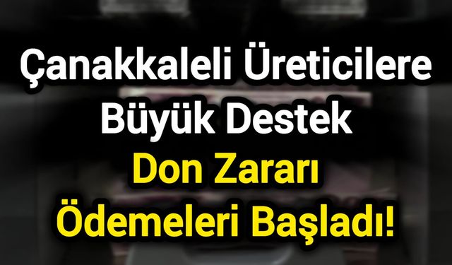 Çanakkaleli Üreticilere Büyük Destek: Don Zararı Ödemeleri Başladı!