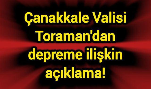 Çanakkale Valisi Toraman'dan depreme ilişkin açıklama!
