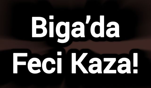 Çanakkale Biga’da Feci Kaza!
