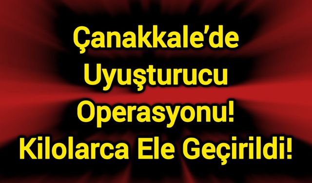 Çanakkale’de Uyuşturucu Operasyonu! Kilolarca Ele Geçirildi!