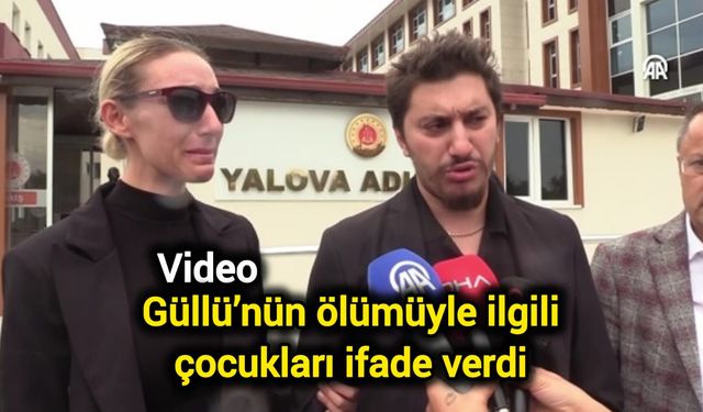 Güllü’nün ölümüyle ilgili çocukları ifade verdi