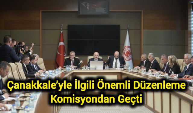 Çanakkale’yle İlgili Önemli Düzenleme Komisyondan Geçti