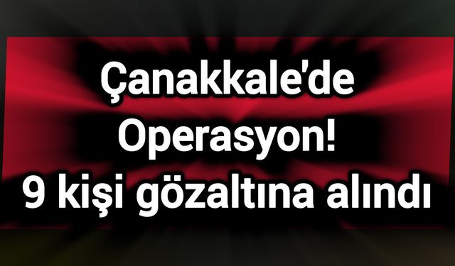 Çanakkale'de Operasyon! 9 kişi gözaltına alındı