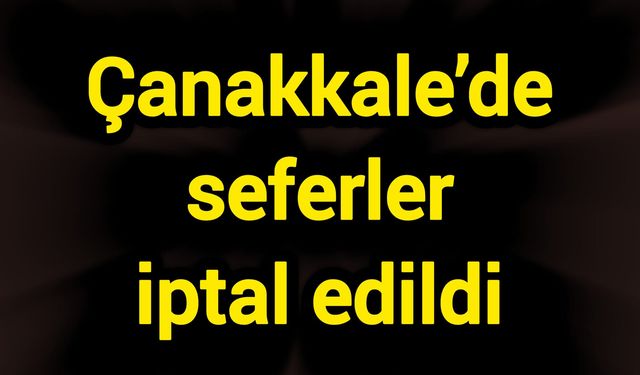 Çanakkale’de seferler iptal edildi