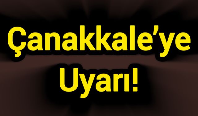 Çanakkale’ye Uyarı!
