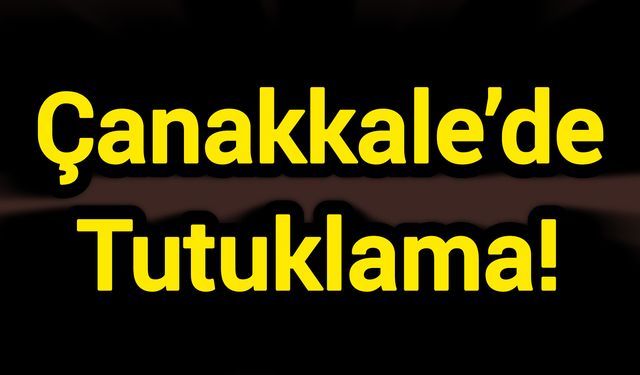 Çanakkale’de Tutuklama!