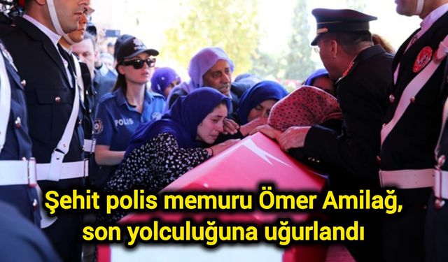 Şehit polis memuru Ömer Amilağ, son yolculuğuna uğurlandı