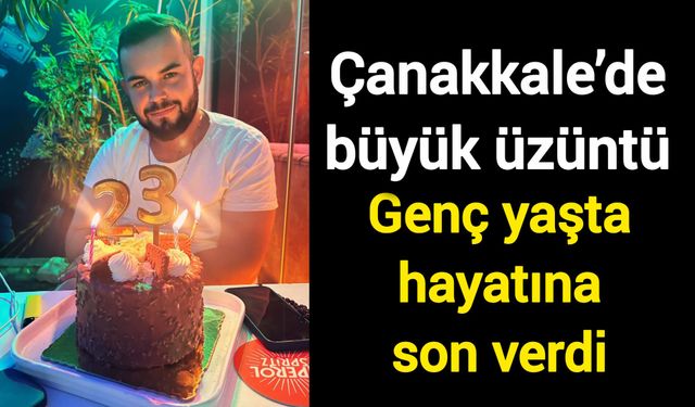 Çanakkale’de büyük üzüntü: Genç yaşta hayatına son verdi