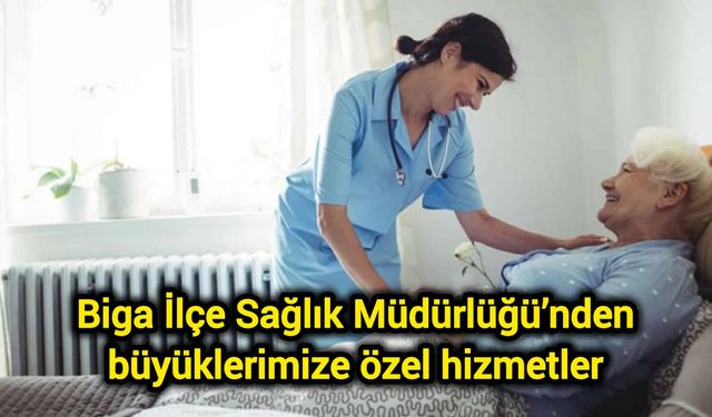 Biga İlçe Sağlık Müdürlüğü’nden büyüklerimize özel hizmetler