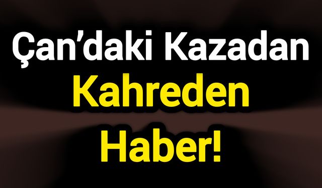Çan’daki Kazadan Kahreden Haber!