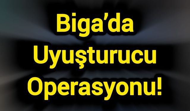 Çanakkale Biga’da Uyuşturucu Operasyonu!