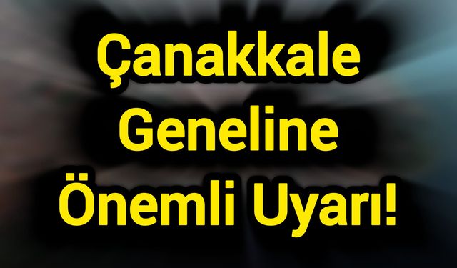 Çanakkale Geneline Önemli Uyarı!