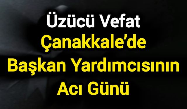 Çanakkale’de Başkan Yardımcısının Acı Günü