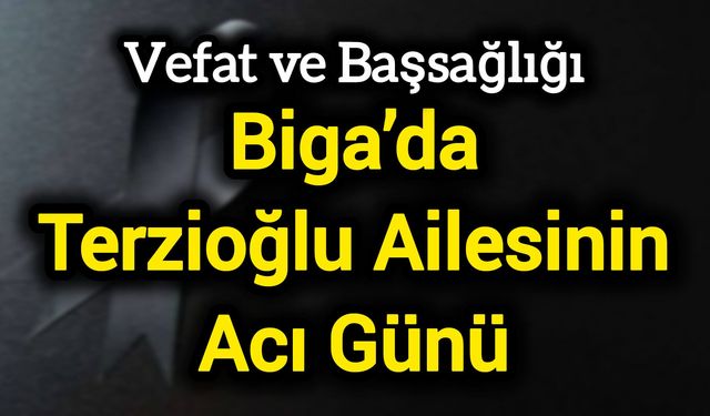 Vefat ve Başsağlığı: Biga’da Terzioğlu Ailesinin Acı Günü