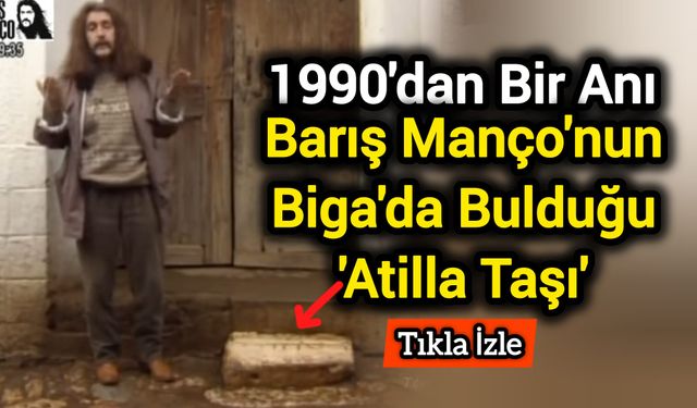 1990'dan Bir Anı: Barış Manço'nun Biga'da Bulduğu 'Atilla Taşı'