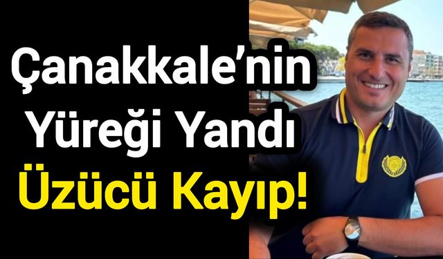 Çanakkale’nin Yüreği Yandı: Üzücü Kayıp!