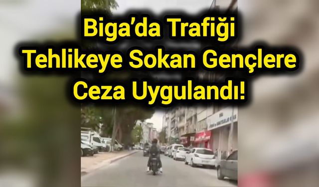 Biga’da Trafiği Tehlikeye Sokan Gençlere Ceza Uygulandı!