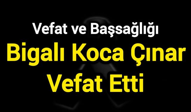 Bigalı Koca Çınar Vefat Etti