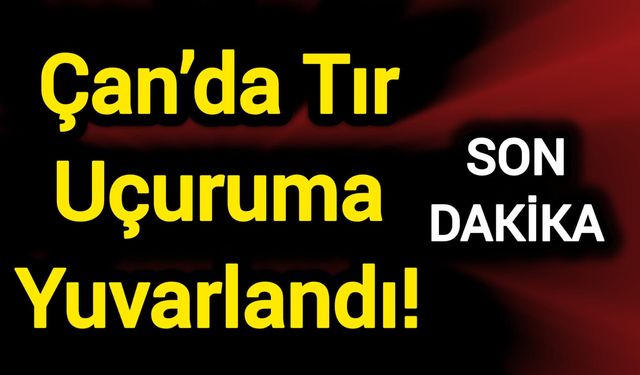 Çan’da Tır Uçuruma Yuvarlandı!