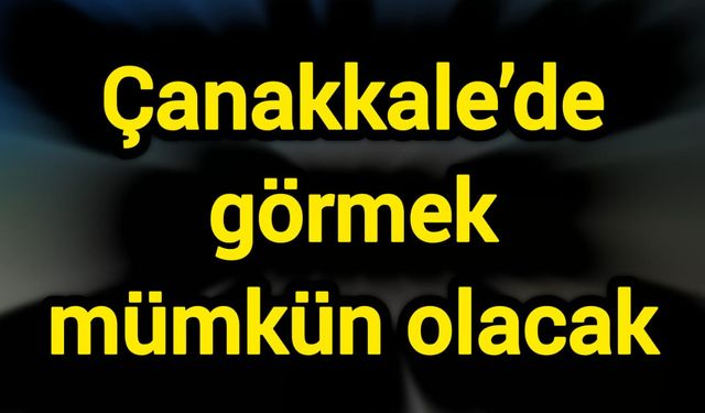 Çanakkale’de görmek mümkün olacak