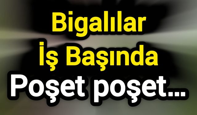 Bigalılar İş Başında; Poşet poşet…