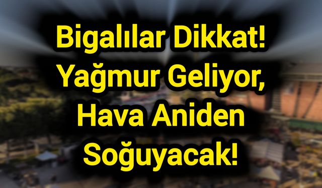 Bigalılar Dikkat! Yağmur Geliyor, Hava Aniden Soğuyacak!