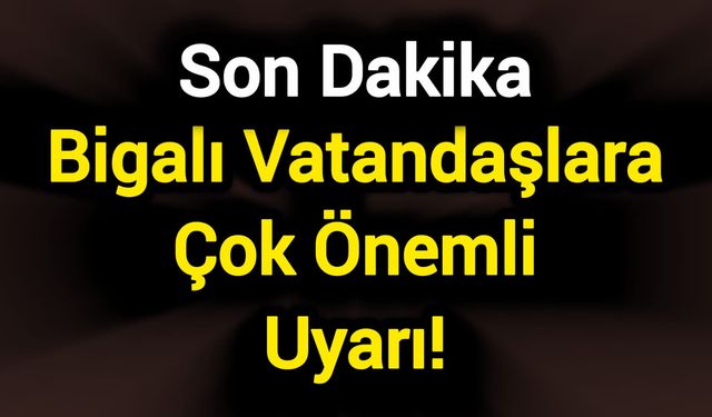 Bigalı Vatandaşlara Çok Önemli Uyarı!